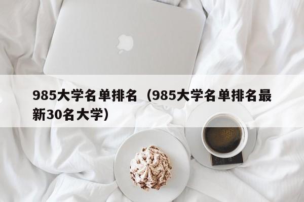 985大学名单排名（985大学名单排名最新30名大学）