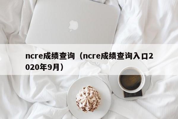 ncre成绩查询（ncre成绩查询入口2020年9月）