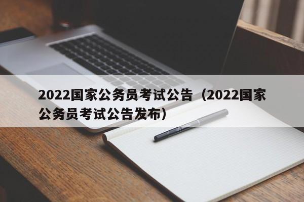 2022国家公务员考试公告（2022国家公务员考试公告发布）