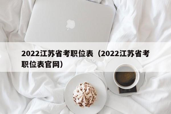 2022江苏省考职位表（2022江苏省考职位表官网）