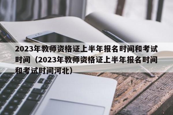 2023年教师资格证上半年报名时间和考试时间（2023年教师资格证上半年报名时间和考试时间河北）