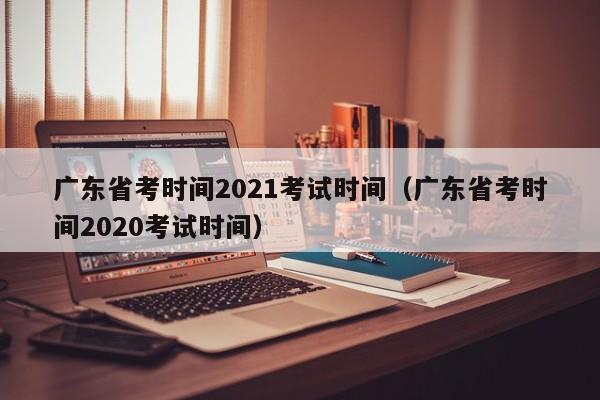 广东省考时间2021考试时间（广东省考时间2020考试时间）