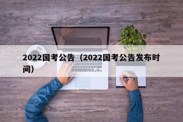 2022国考公告（2022国考公告发布时间）