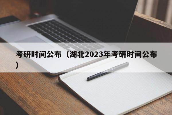 考研时间公布（湖北2023年考研时间公布）