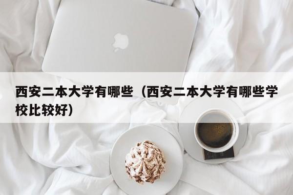 西安二本大学有哪些（西安二本大学有哪些学校比较好）