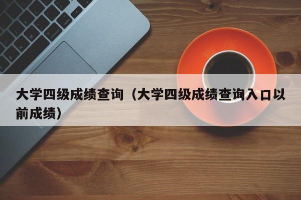 大学四级成绩查询（大学四级成绩查询入口以前成绩）