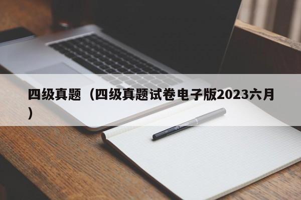 四级真题（四级真题试卷电子版2023六月）