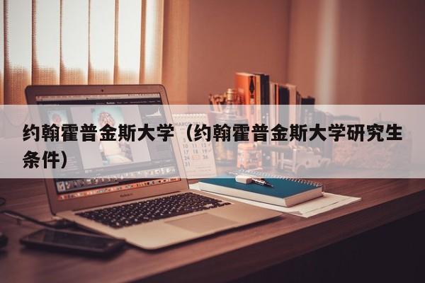 约翰霍普金斯大学（约翰霍普金斯大学研究生条件）