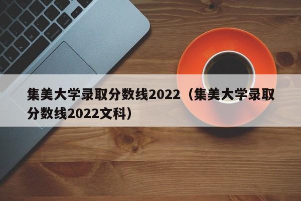 集美大学录取分数线2022（集美大学录取分数线2022文科）