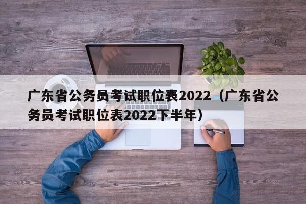 广东省公务员考试职位表2022（广东省公务员考试职位表2022下半年）