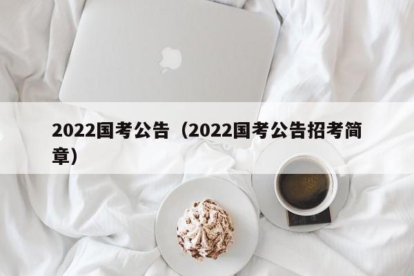 2022国考公告（2022国考公告招考简章）