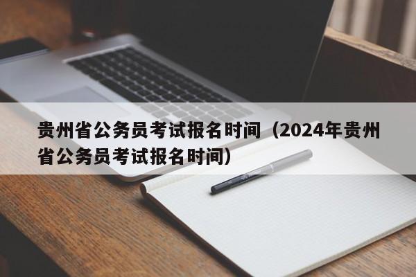 贵州省公务员考试报名时间（2024年贵州省公务员考试报名时间）