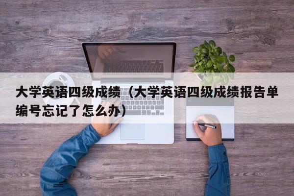 大学英语四级成绩（大学英语四级成绩报告单编号忘记了怎么办）