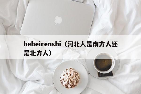 hebeirenshi（河北人是南方人还是北方人）