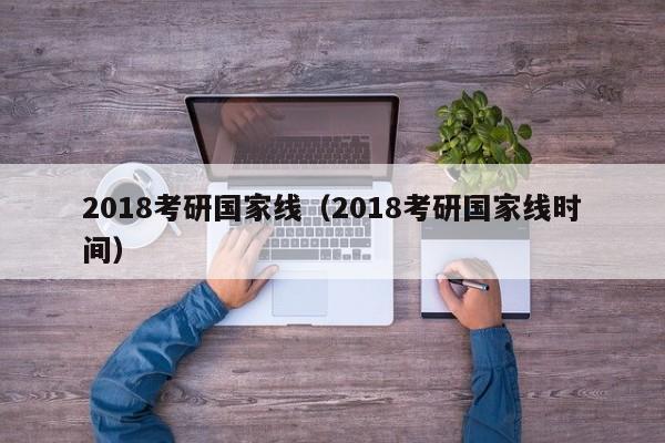 2018考研国家线（2018考研国家线时间）