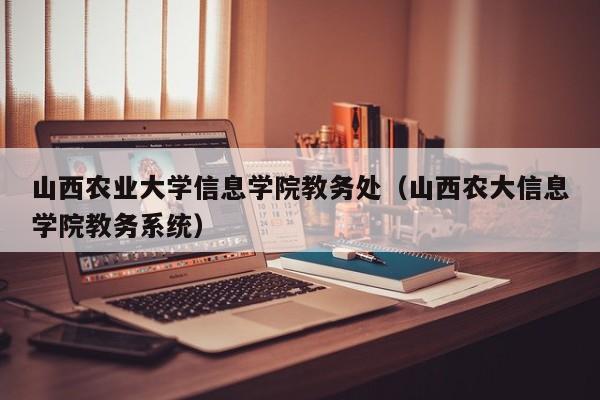 山西农业大学信息学院教务处（山西农大信息学院教务系统）