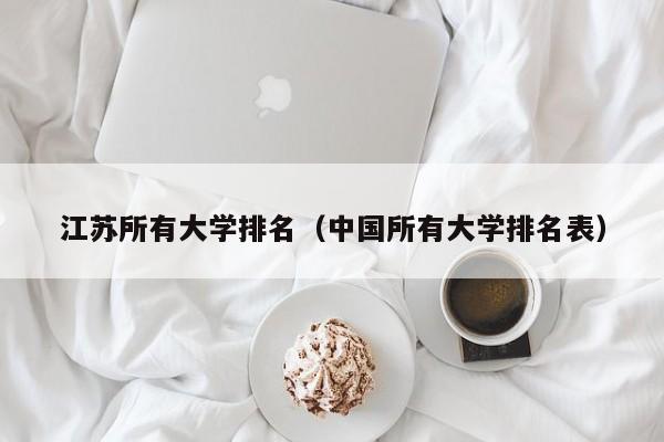 江苏所有大学排名（中国所有大学排名表）