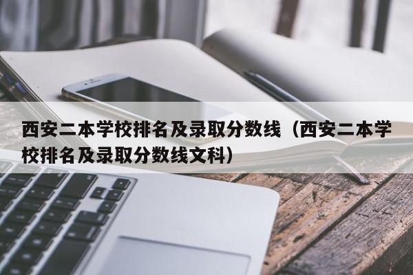 西安二本学校排名及录取分数线（西安二本学校排名及录取分数线文科）