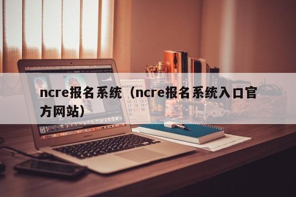 ncre报名系统（ncre报名系统入口官方网站）