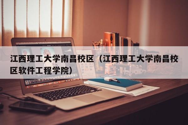 江西理工大学南昌校区（江西理工大学南昌校区软件工程学院）