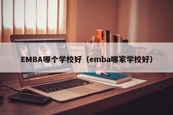 EMBA哪个学校好（emba哪家学校好）