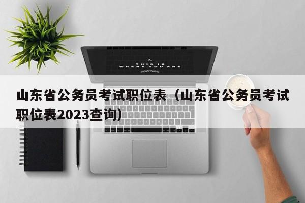 山东省公务员考试职位表（山东省公务员考试职位表2023查询）