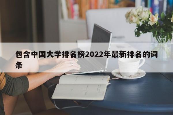 包含中国大学排名榜2022年最新排名的词条