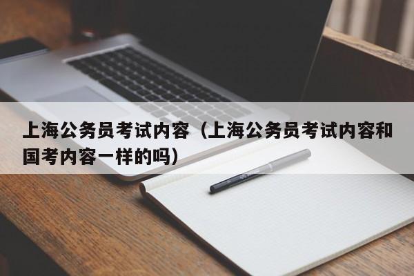 上海公务员考试内容（上海公务员考试内容和国考内容一样的吗）