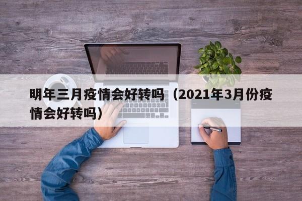 明年三月疫情会好转吗（2021年3月份疫情会好转吗）