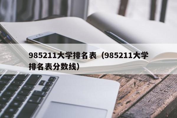 985211大学排名表（985211大学排名表分数线）