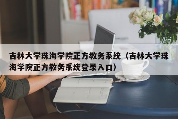 吉林大学珠海学院正方教务系统（吉林大学珠海学院正方教务系统登录入口）