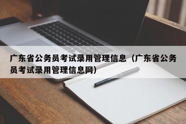 广东省公务员考试录用管理信息（广东省公务员考试录用管理信息网）