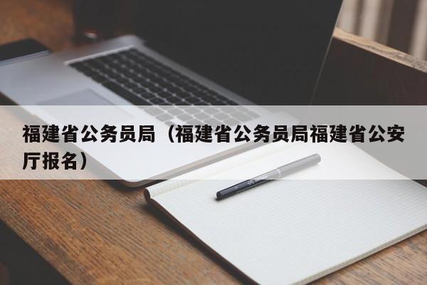 福建省公务员局（福建省公务员局福建省公安厅报名）