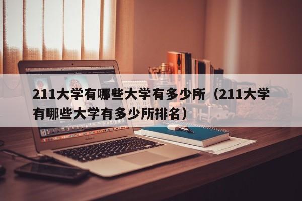 211大学有哪些大学有多少所（211大学有哪些大学有多少所排名）