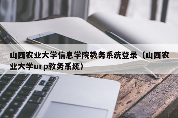 山西农业大学信息学院教务系统登录（山西农业大学urp教务系统）