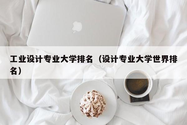 工业设计专业大学排名（设计专业大学世界排名）