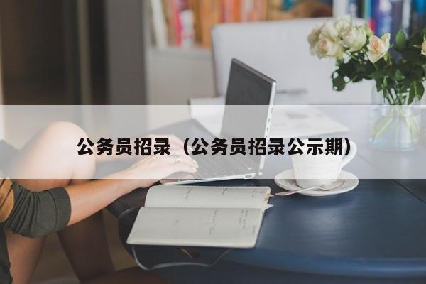 公务员招录（公务员招录公示期）