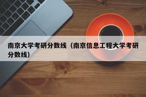 南京大学考研分数线（南京信息工程大学考研分数线）