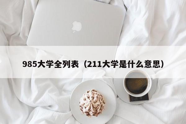 985大学全列表（211大学是什么意思）