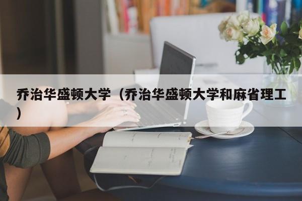 乔治华盛顿大学（乔治华盛顿大学和麻省理工）