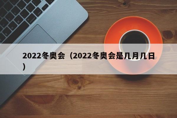 2022冬奥会（2022冬奥会是几月几日）