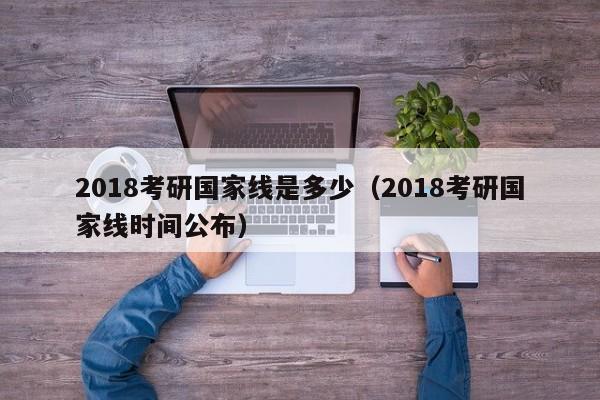 2018考研国家线是多少（2018考研国家线时间公布）