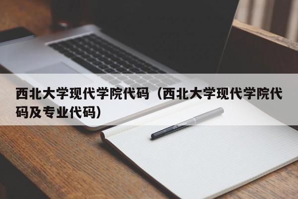 西北大学现代学院代码（西北大学现代学院代码及专业代码）