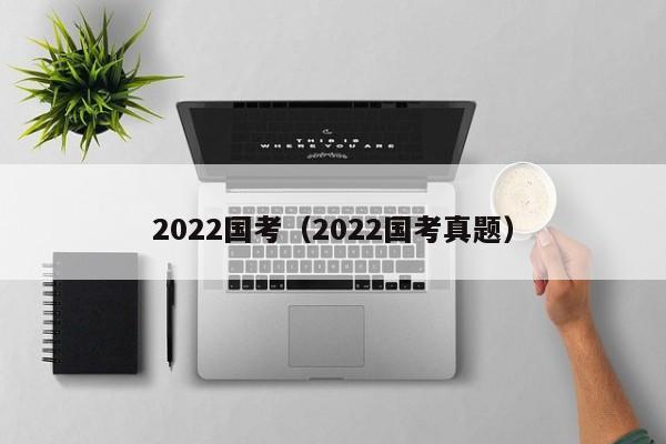 2022国考（2022国考真题）