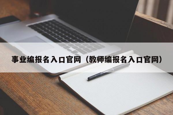 事业编报名入口官网（教师编报名入口官网）