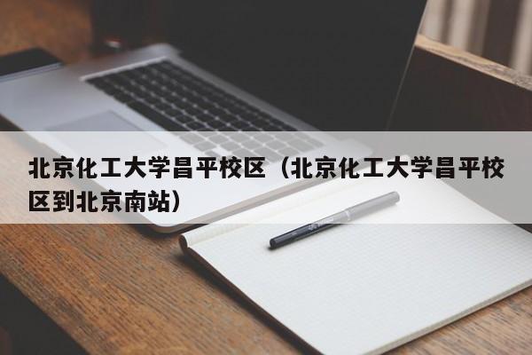 北京化工大学昌平校区（北京化工大学昌平校区到北京南站）