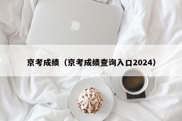 京考成绩（京考成绩查询入口2024）