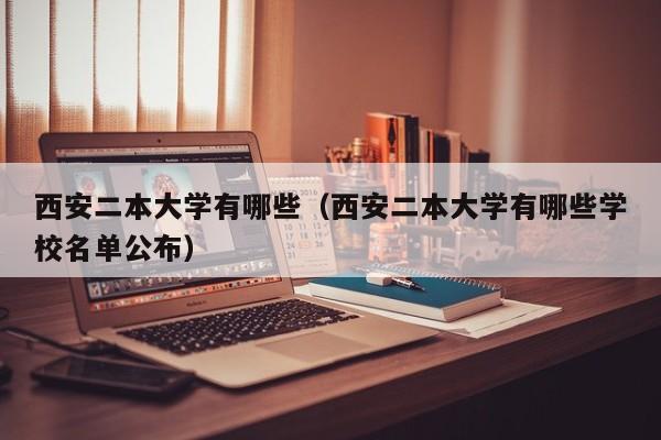 西安二本大学有哪些（西安二本大学有哪些学校名单公布）