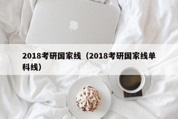 2018考研国家线（2018考研国家线单科线）