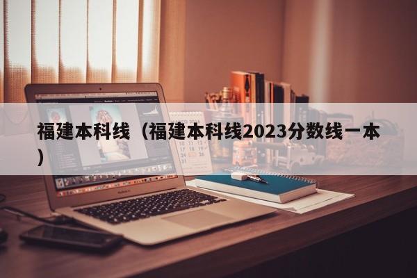 福建本科线（福建本科线2023分数线一本）